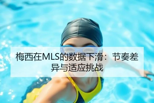 梅西在MLS的数据下滑：节奏差异与适应挑战