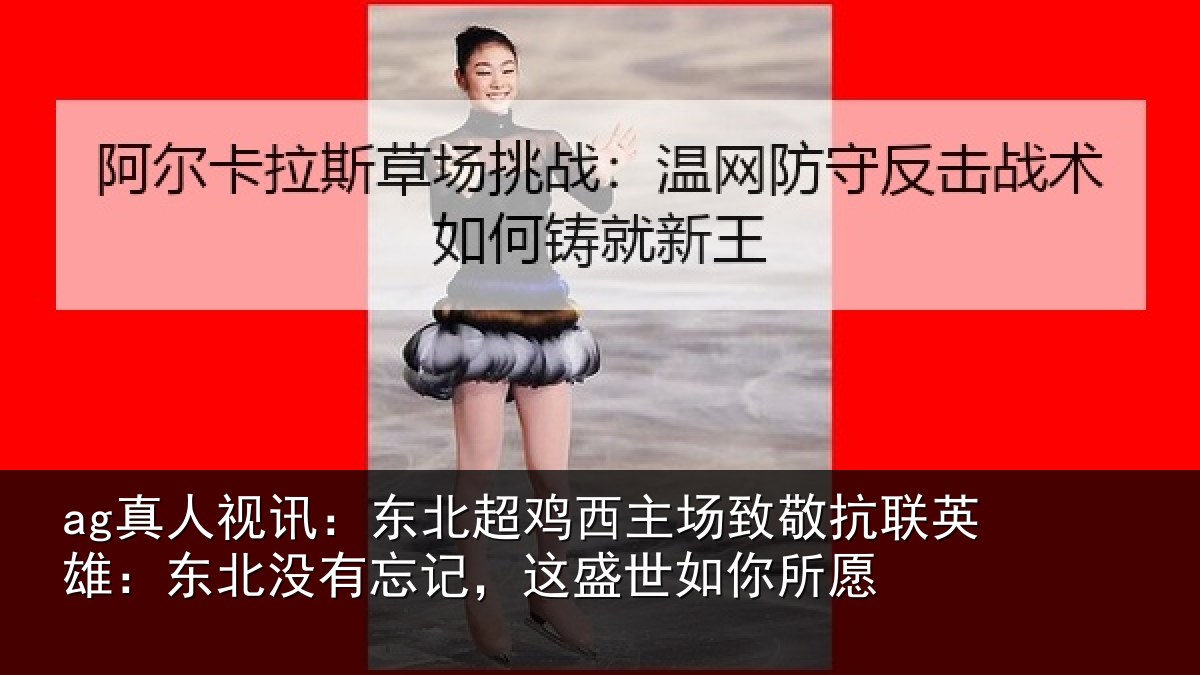 ag真人视讯：东北超鸡西主场致敬抗联英雄：东北相关情况你所愿