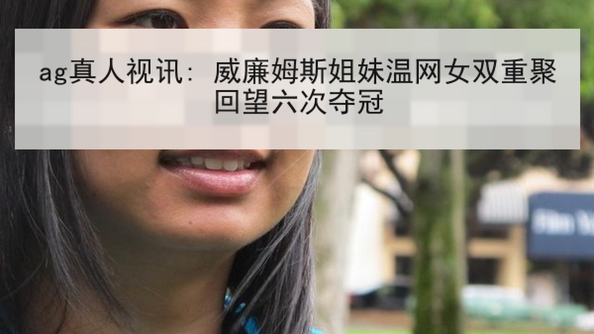 ag真人视讯: 威廉姆斯姐妹温网女双重聚回望六次夺冠 ag真人视讯: 威廉姆斯姐妹温网女双重聚回望六次夺冠