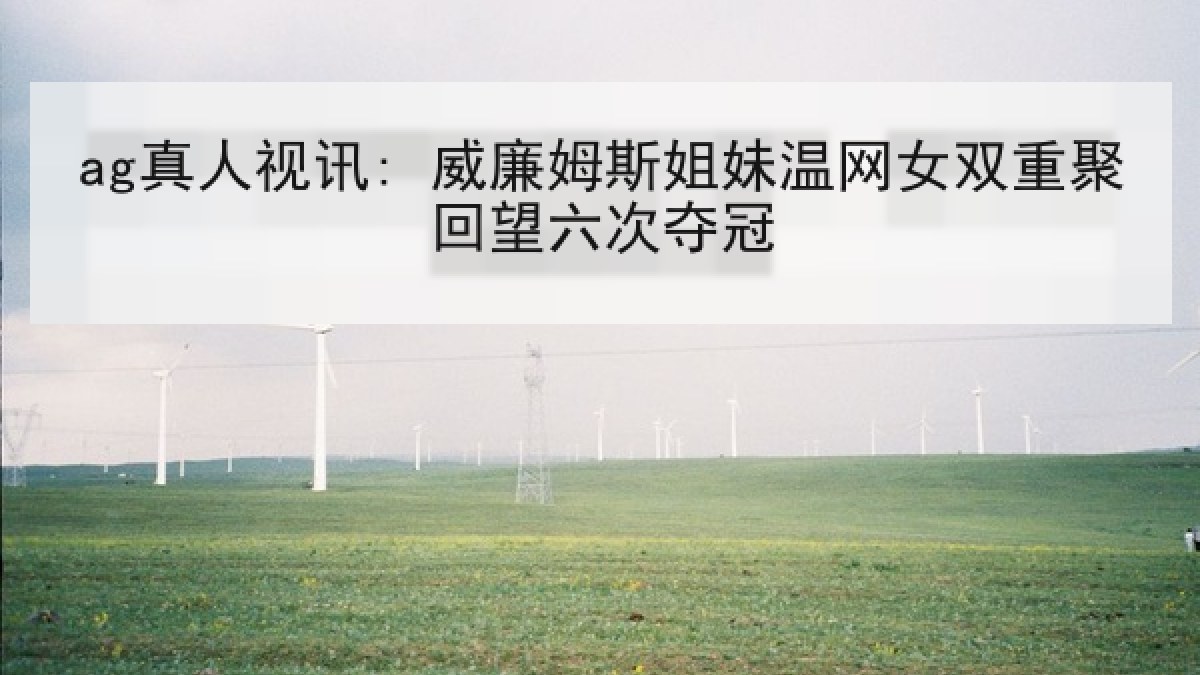 ag真人视讯: 威廉姆斯姐妹温网女双重聚回望六次夺冠