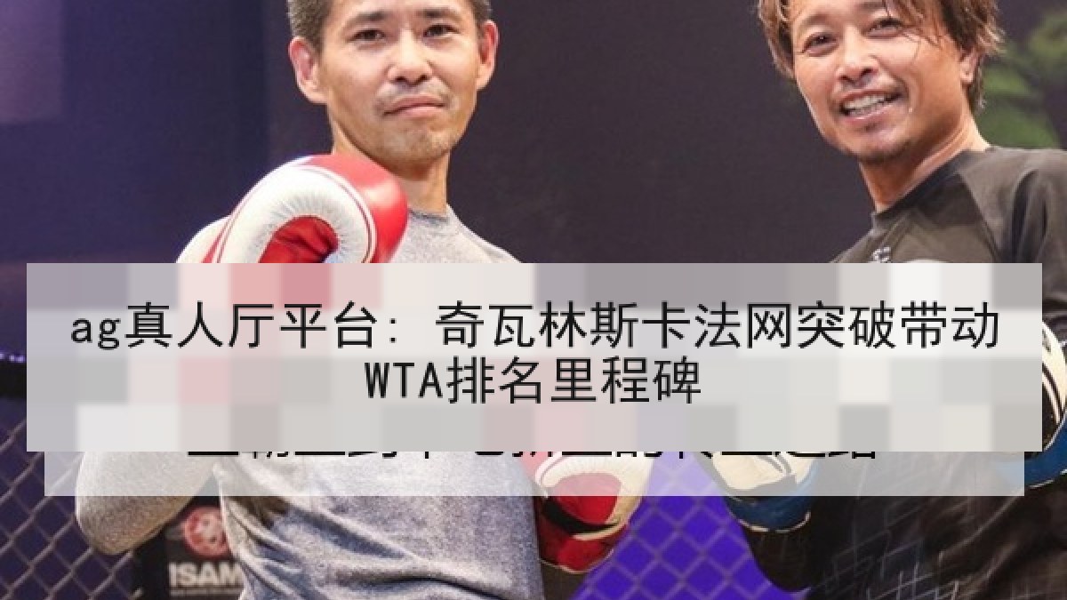 ag真人厅平台: 奇瓦林斯卡法网突破带动WTA排名里程碑 ag真人厅平台: 奇瓦林斯卡法网突破带动WTA排名里程碑