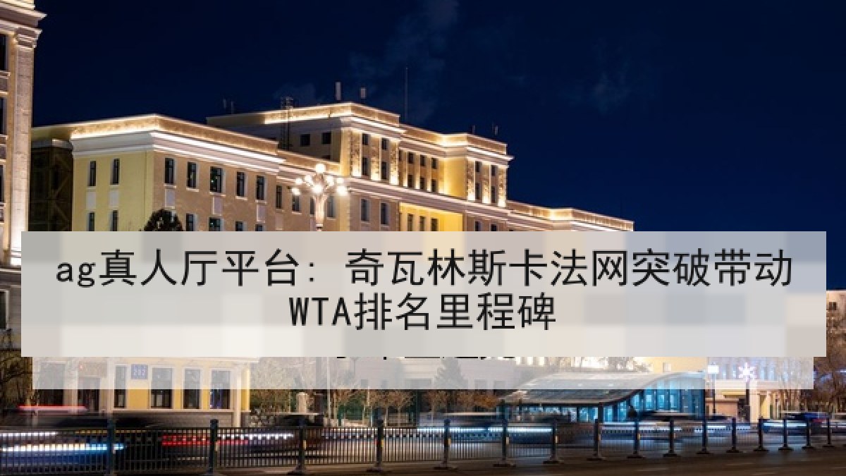 ag真人厅平台: 奇瓦林斯卡法网突破带动WTA排名里程碑 ag真人厅平台: 奇瓦林斯卡法网突破带动WTA排名里程碑