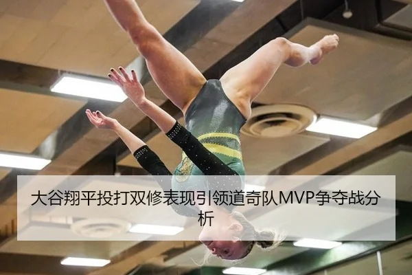 大谷翔平投打双修表现引领道奇队MVP争夺战分析