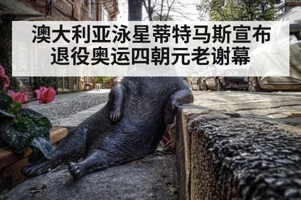 澳大利亚泳星蒂特马斯宣布退役奥运四朝元老谢幕