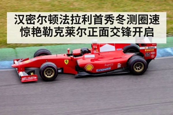 汉密尔顿法拉利首秀冬测圈速惊艳勒克莱尔正面交锋开启