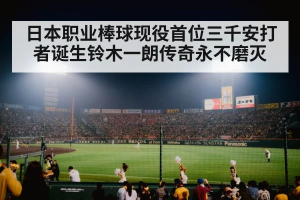 日本职业棒球现役首位三千安打者诞生铃木一朗传奇永不磨灭