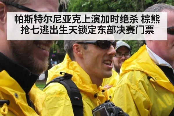 帕斯特尔尼亚克上演加时绝杀 棕熊抢七逃出生天锁定东部决赛门票